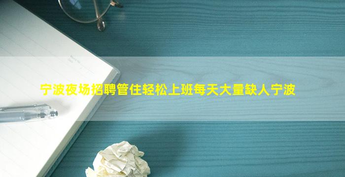 宁波夜场招聘管住轻松上班每天大量缺人宁波